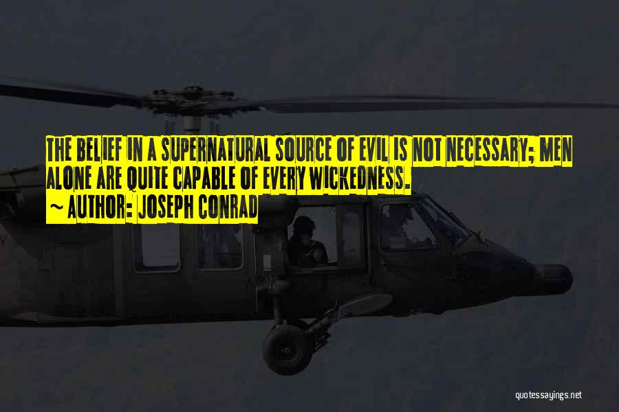 Joseph Conrad Quotes: The Belief In A Supernatural Source Of Evil Is Not Necessary; Men Alone Are Quite Capable Of Every Wickedness.