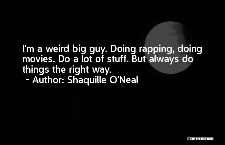 Shaquille O'Neal Quotes: I'm A Weird Big Guy. Doing Rapping, Doing Movies. Do A Lot Of Stuff. But Always Do Things The Right