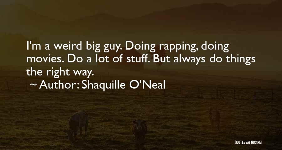 Shaquille O'Neal Quotes: I'm A Weird Big Guy. Doing Rapping, Doing Movies. Do A Lot Of Stuff. But Always Do Things The Right