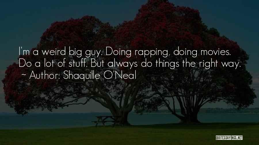 Shaquille O'Neal Quotes: I'm A Weird Big Guy. Doing Rapping, Doing Movies. Do A Lot Of Stuff. But Always Do Things The Right
