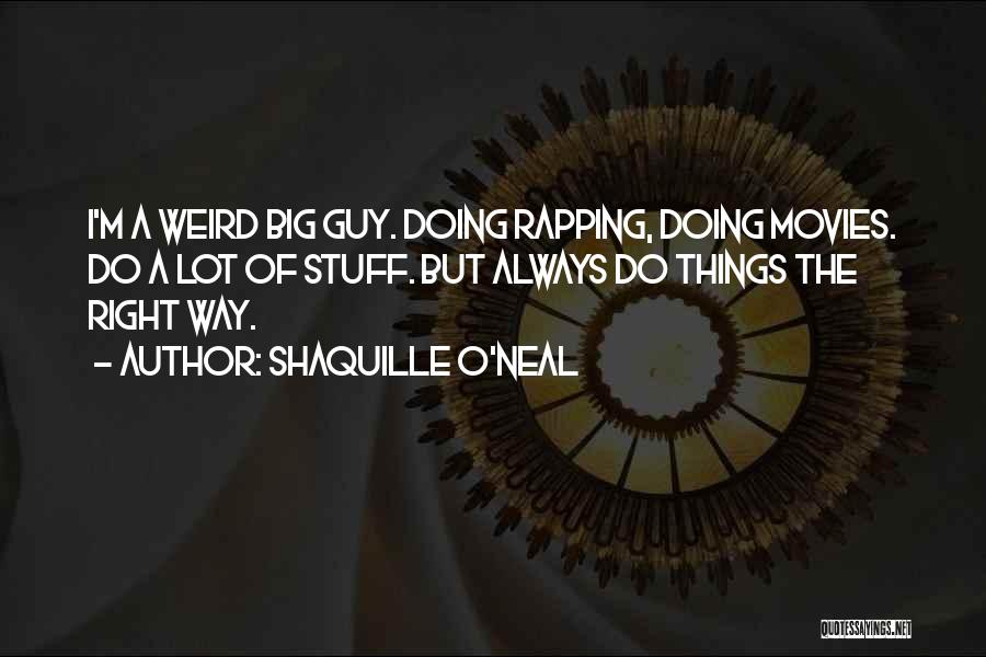 Shaquille O'Neal Quotes: I'm A Weird Big Guy. Doing Rapping, Doing Movies. Do A Lot Of Stuff. But Always Do Things The Right