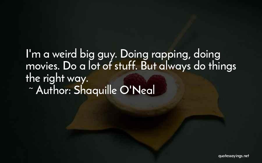 Shaquille O'Neal Quotes: I'm A Weird Big Guy. Doing Rapping, Doing Movies. Do A Lot Of Stuff. But Always Do Things The Right