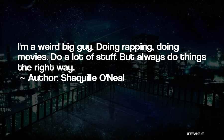 Shaquille O'Neal Quotes: I'm A Weird Big Guy. Doing Rapping, Doing Movies. Do A Lot Of Stuff. But Always Do Things The Right