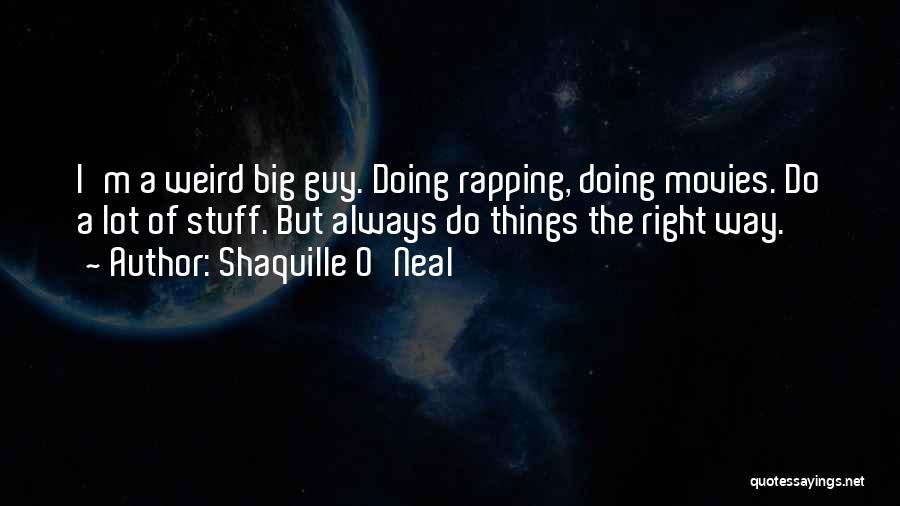 Shaquille O'Neal Quotes: I'm A Weird Big Guy. Doing Rapping, Doing Movies. Do A Lot Of Stuff. But Always Do Things The Right