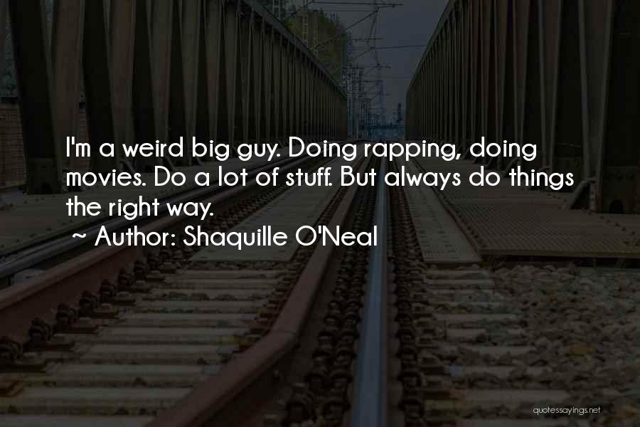 Shaquille O'Neal Quotes: I'm A Weird Big Guy. Doing Rapping, Doing Movies. Do A Lot Of Stuff. But Always Do Things The Right