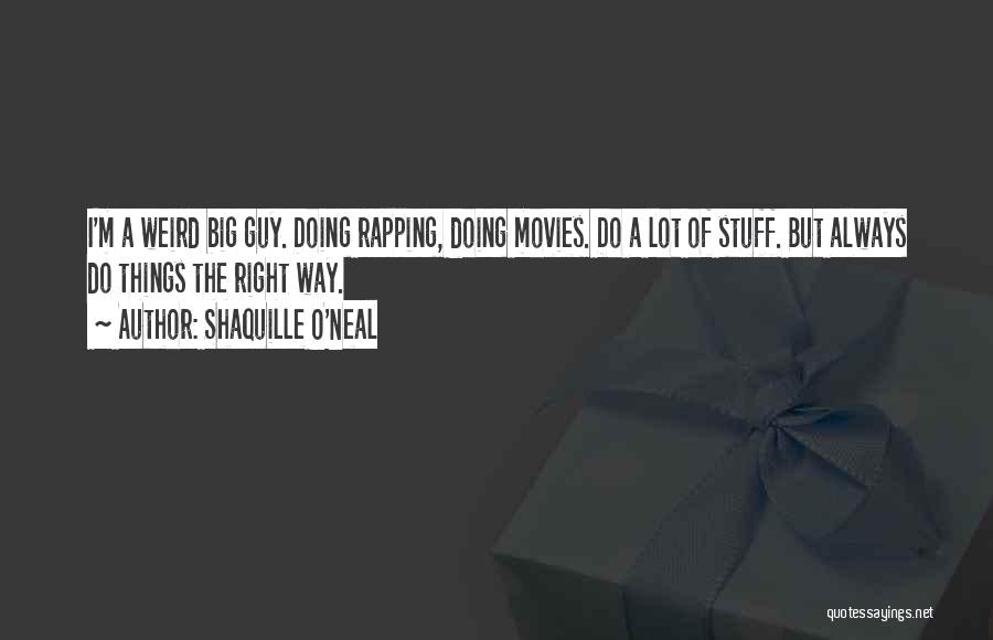 Shaquille O'Neal Quotes: I'm A Weird Big Guy. Doing Rapping, Doing Movies. Do A Lot Of Stuff. But Always Do Things The Right