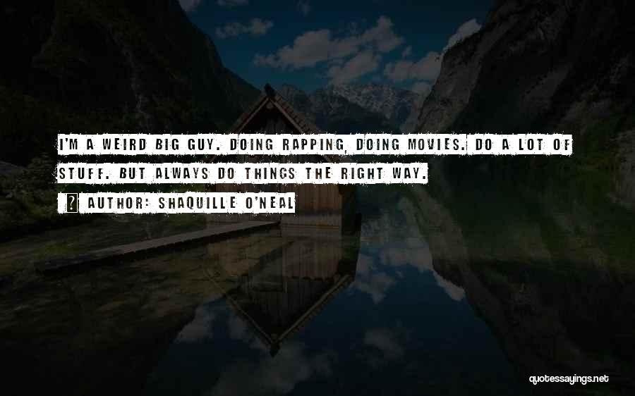 Shaquille O'Neal Quotes: I'm A Weird Big Guy. Doing Rapping, Doing Movies. Do A Lot Of Stuff. But Always Do Things The Right
