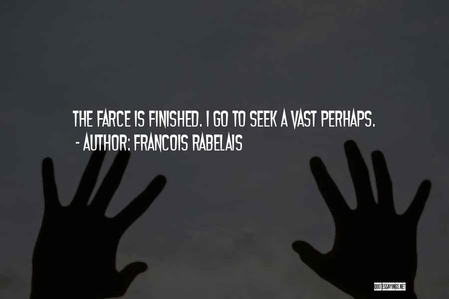 Francois Rabelais Quotes: The Farce Is Finished. I Go To Seek A Vast Perhaps.