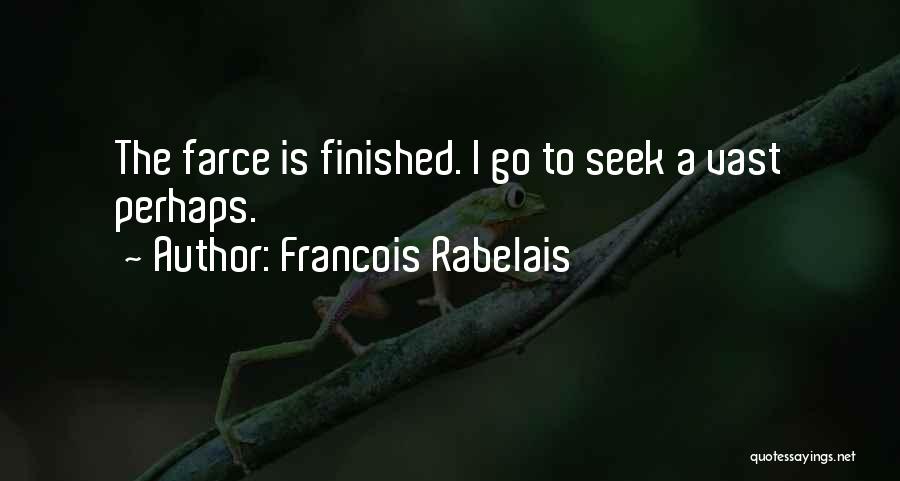 Francois Rabelais Quotes: The Farce Is Finished. I Go To Seek A Vast Perhaps.