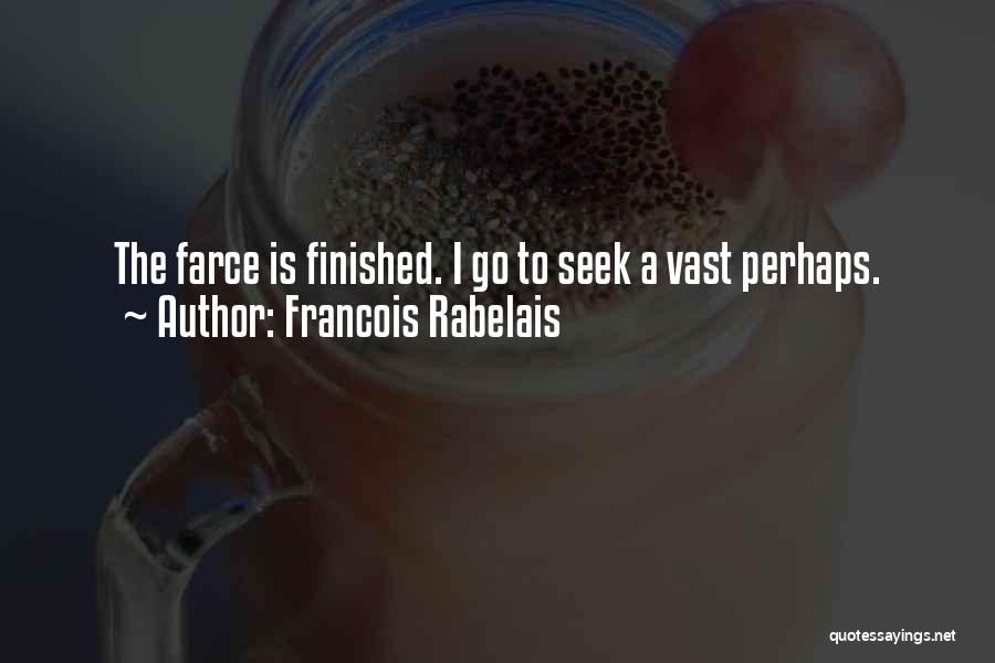 Francois Rabelais Quotes: The Farce Is Finished. I Go To Seek A Vast Perhaps.