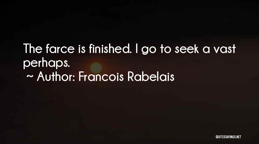 Francois Rabelais Quotes: The Farce Is Finished. I Go To Seek A Vast Perhaps.