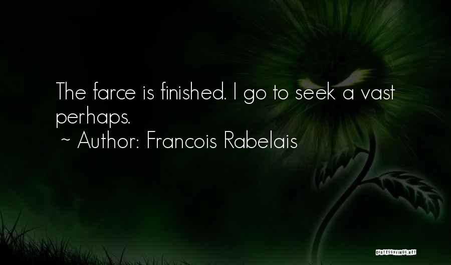 Francois Rabelais Quotes: The Farce Is Finished. I Go To Seek A Vast Perhaps.