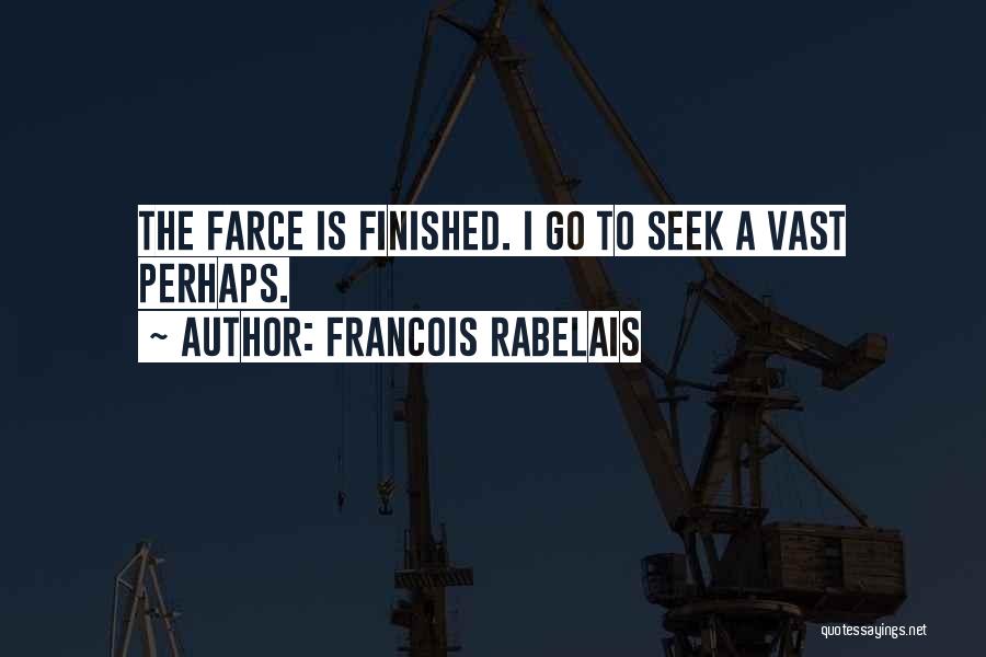 Francois Rabelais Quotes: The Farce Is Finished. I Go To Seek A Vast Perhaps.