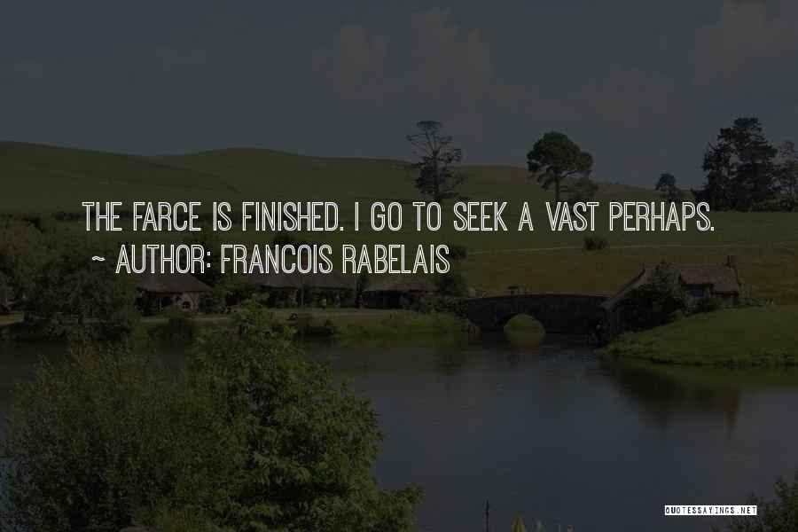 Francois Rabelais Quotes: The Farce Is Finished. I Go To Seek A Vast Perhaps.