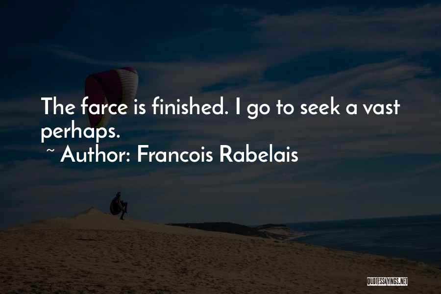 Francois Rabelais Quotes: The Farce Is Finished. I Go To Seek A Vast Perhaps.