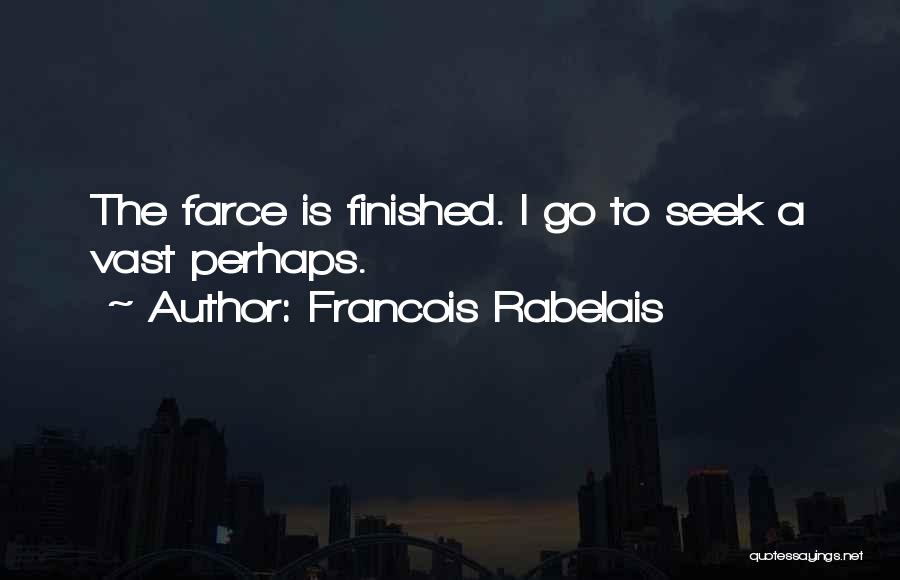 Francois Rabelais Quotes: The Farce Is Finished. I Go To Seek A Vast Perhaps.