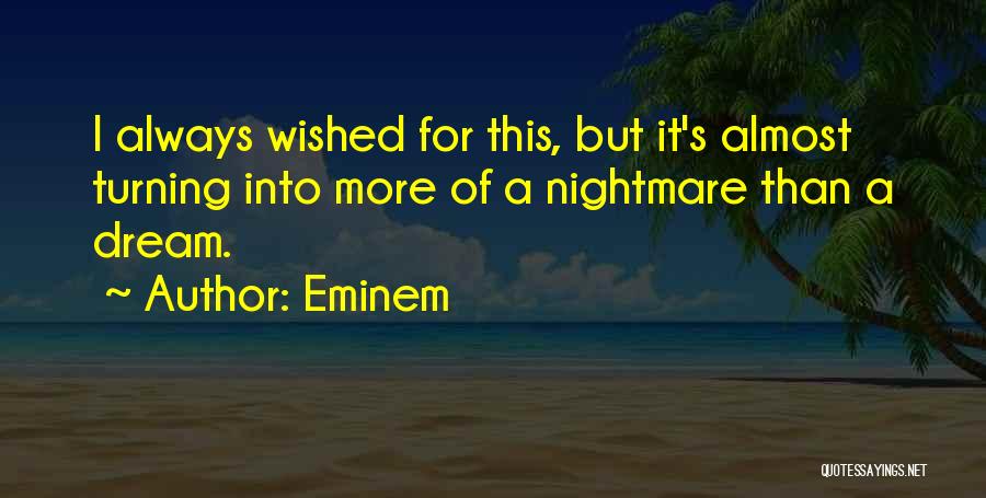 Eminem Quotes: I Always Wished For This, But It's Almost Turning Into More Of A Nightmare Than A Dream.