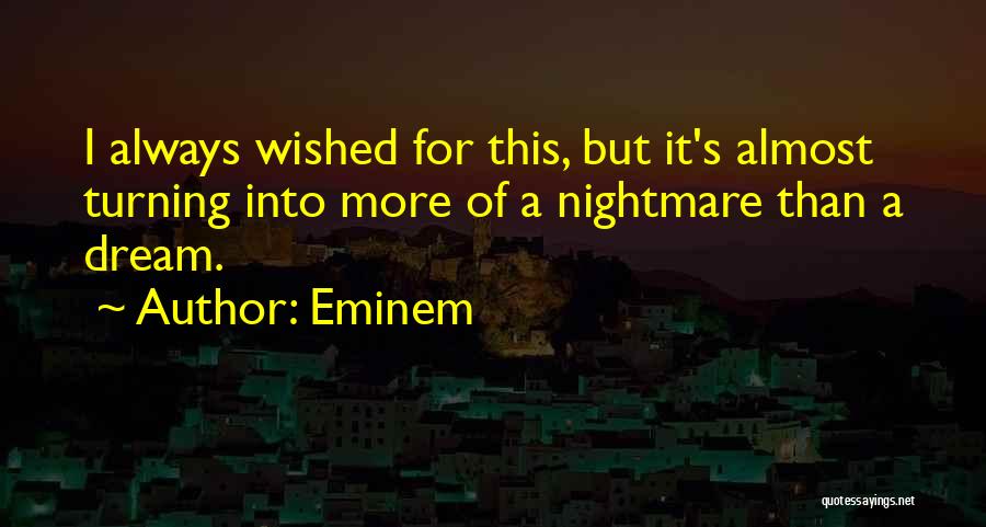 Eminem Quotes: I Always Wished For This, But It's Almost Turning Into More Of A Nightmare Than A Dream.