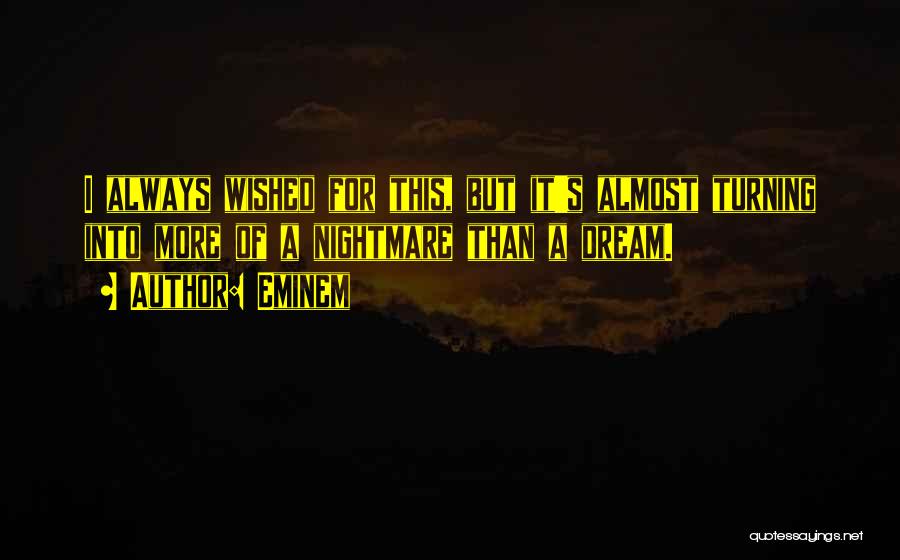 Eminem Quotes: I Always Wished For This, But It's Almost Turning Into More Of A Nightmare Than A Dream.