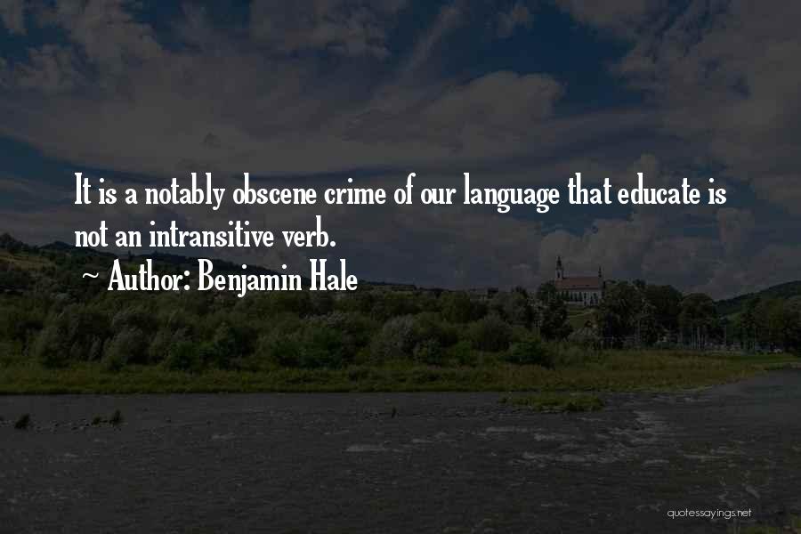 Benjamin Hale Quotes: It Is A Notably Obscene Crime Of Our Language That Educate Is Not An Intransitive Verb.