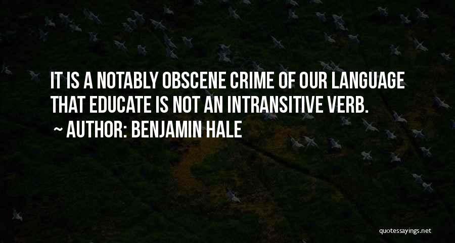 Benjamin Hale Quotes: It Is A Notably Obscene Crime Of Our Language That Educate Is Not An Intransitive Verb.