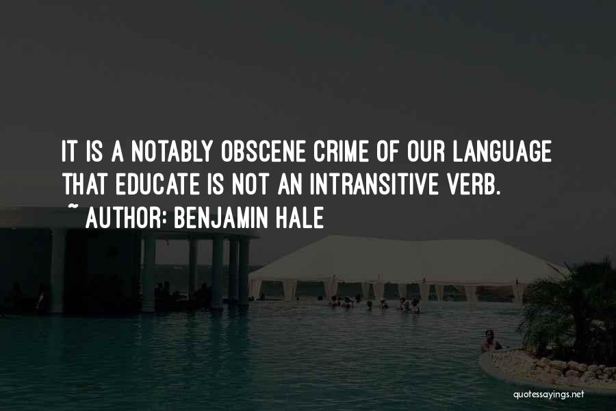 Benjamin Hale Quotes: It Is A Notably Obscene Crime Of Our Language That Educate Is Not An Intransitive Verb.