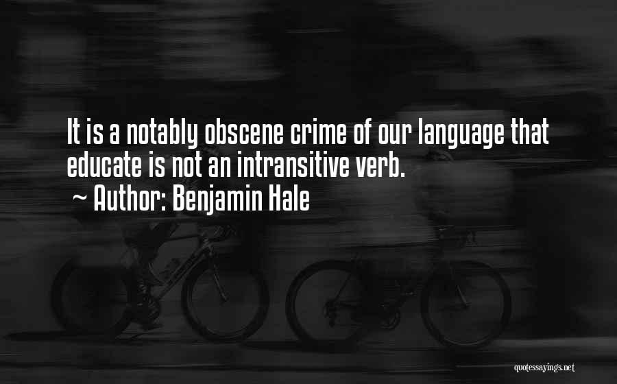 Benjamin Hale Quotes: It Is A Notably Obscene Crime Of Our Language That Educate Is Not An Intransitive Verb.