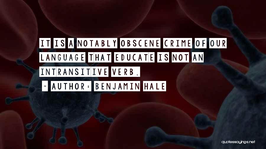 Benjamin Hale Quotes: It Is A Notably Obscene Crime Of Our Language That Educate Is Not An Intransitive Verb.