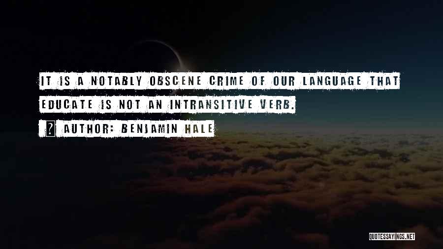 Benjamin Hale Quotes: It Is A Notably Obscene Crime Of Our Language That Educate Is Not An Intransitive Verb.