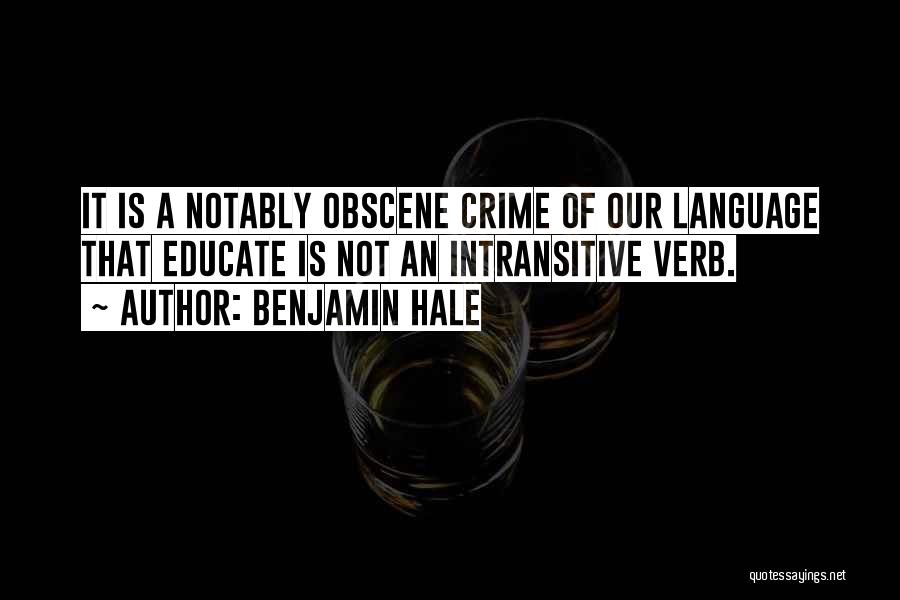 Benjamin Hale Quotes: It Is A Notably Obscene Crime Of Our Language That Educate Is Not An Intransitive Verb.