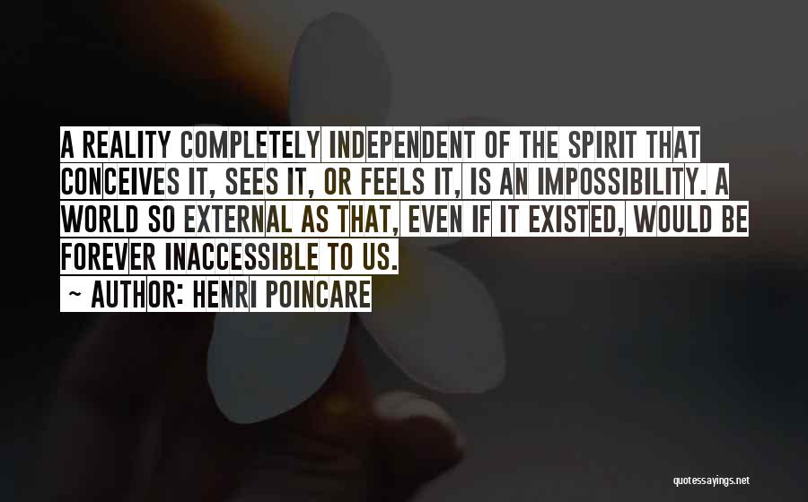 Henri Poincare Quotes: A Reality Completely Independent Of The Spirit That Conceives It, Sees It, Or Feels It, Is An Impossibility. A World