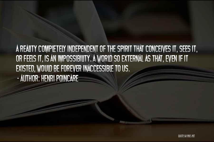 Henri Poincare Quotes: A Reality Completely Independent Of The Spirit That Conceives It, Sees It, Or Feels It, Is An Impossibility. A World