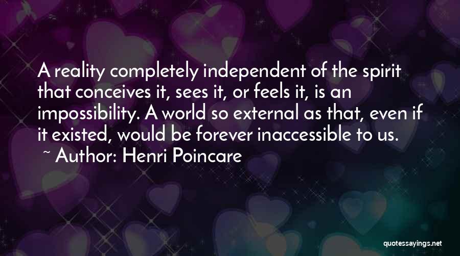 Henri Poincare Quotes: A Reality Completely Independent Of The Spirit That Conceives It, Sees It, Or Feels It, Is An Impossibility. A World