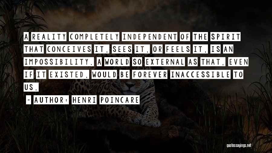 Henri Poincare Quotes: A Reality Completely Independent Of The Spirit That Conceives It, Sees It, Or Feels It, Is An Impossibility. A World