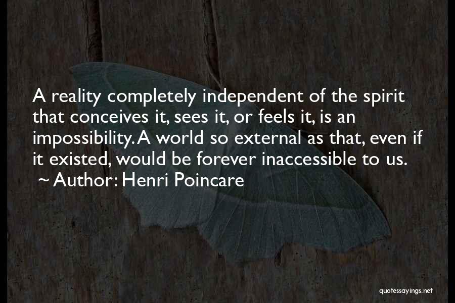 Henri Poincare Quotes: A Reality Completely Independent Of The Spirit That Conceives It, Sees It, Or Feels It, Is An Impossibility. A World