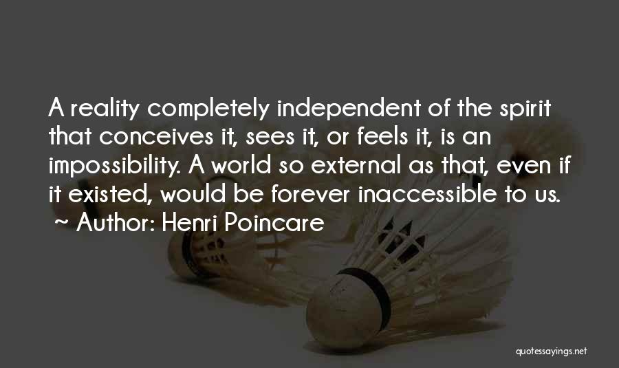 Henri Poincare Quotes: A Reality Completely Independent Of The Spirit That Conceives It, Sees It, Or Feels It, Is An Impossibility. A World