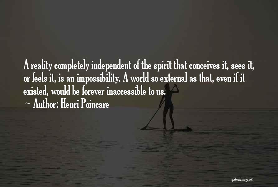 Henri Poincare Quotes: A Reality Completely Independent Of The Spirit That Conceives It, Sees It, Or Feels It, Is An Impossibility. A World