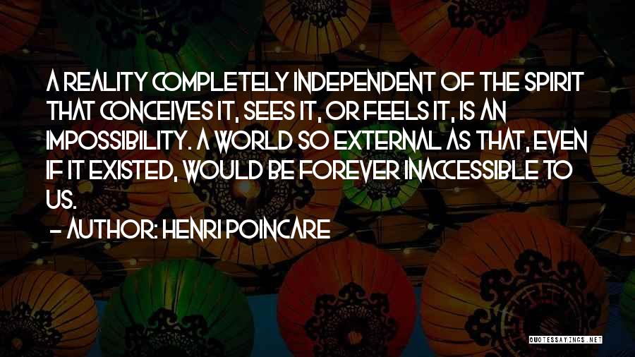 Henri Poincare Quotes: A Reality Completely Independent Of The Spirit That Conceives It, Sees It, Or Feels It, Is An Impossibility. A World