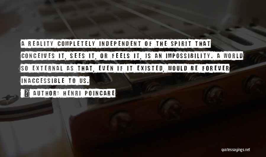 Henri Poincare Quotes: A Reality Completely Independent Of The Spirit That Conceives It, Sees It, Or Feels It, Is An Impossibility. A World