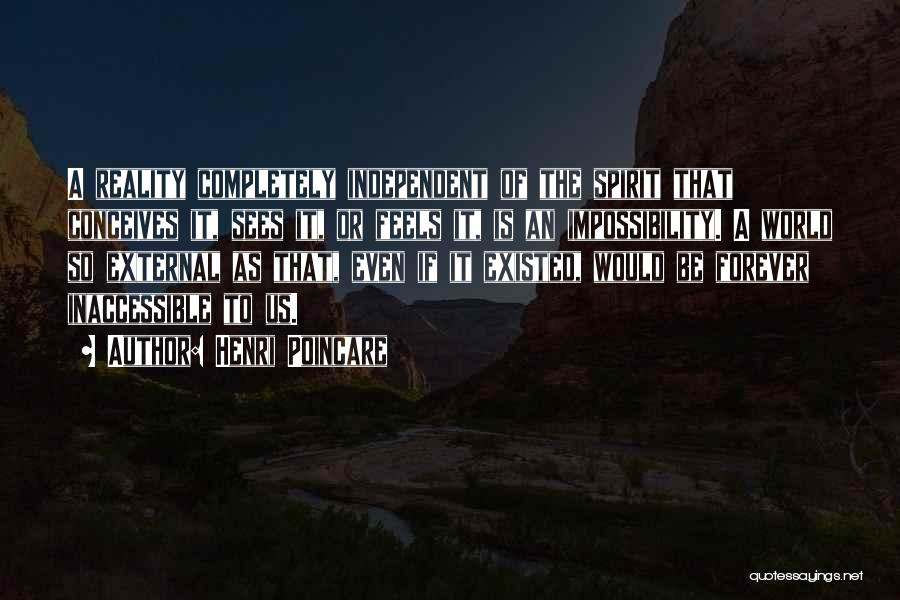 Henri Poincare Quotes: A Reality Completely Independent Of The Spirit That Conceives It, Sees It, Or Feels It, Is An Impossibility. A World