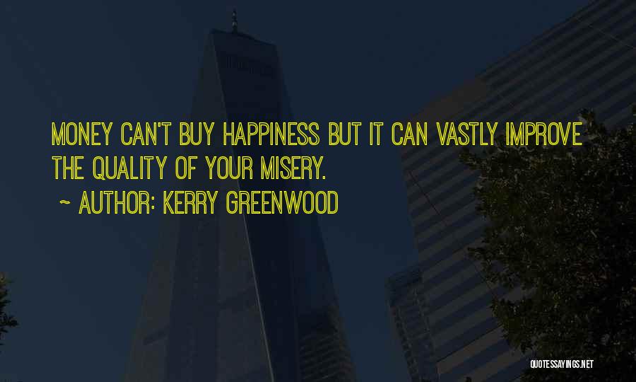 Kerry Greenwood Quotes: Money Can't Buy Happiness But It Can Vastly Improve The Quality Of Your Misery.