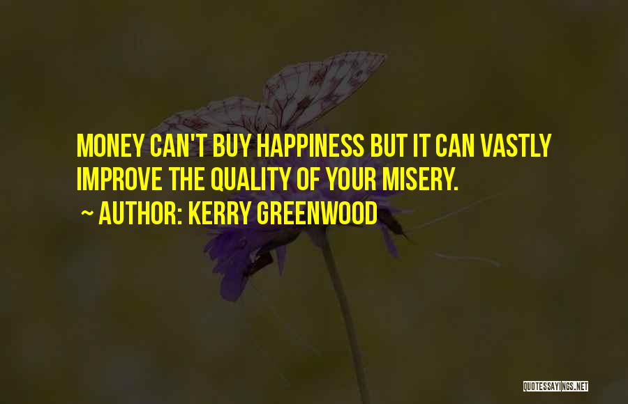 Kerry Greenwood Quotes: Money Can't Buy Happiness But It Can Vastly Improve The Quality Of Your Misery.