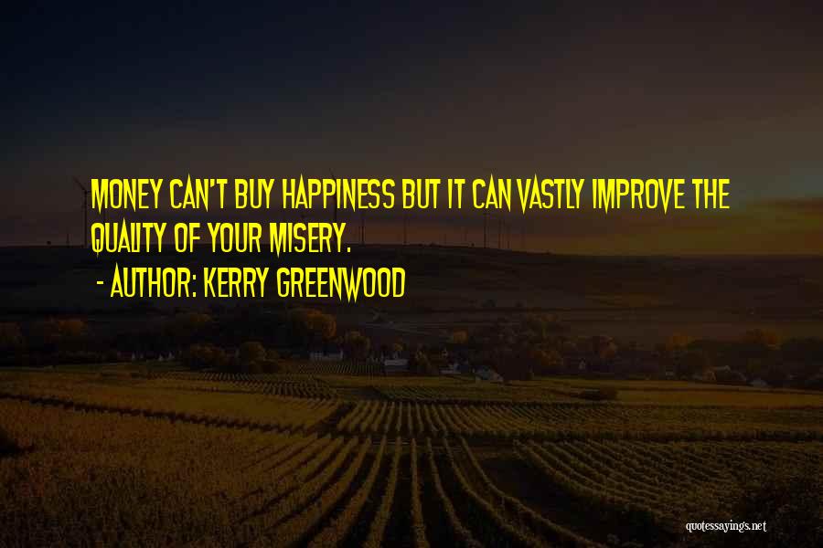 Kerry Greenwood Quotes: Money Can't Buy Happiness But It Can Vastly Improve The Quality Of Your Misery.