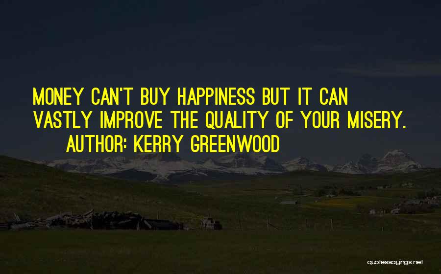 Kerry Greenwood Quotes: Money Can't Buy Happiness But It Can Vastly Improve The Quality Of Your Misery.