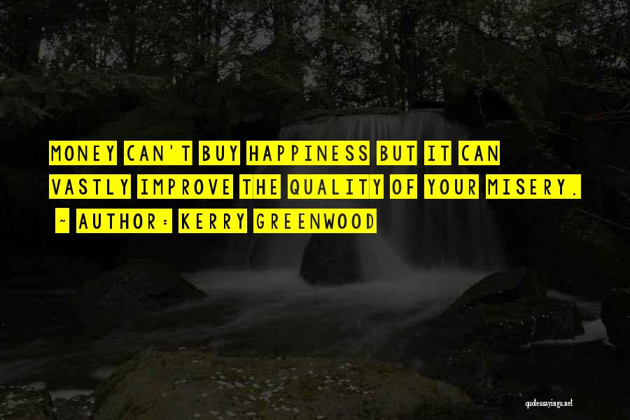 Kerry Greenwood Quotes: Money Can't Buy Happiness But It Can Vastly Improve The Quality Of Your Misery.