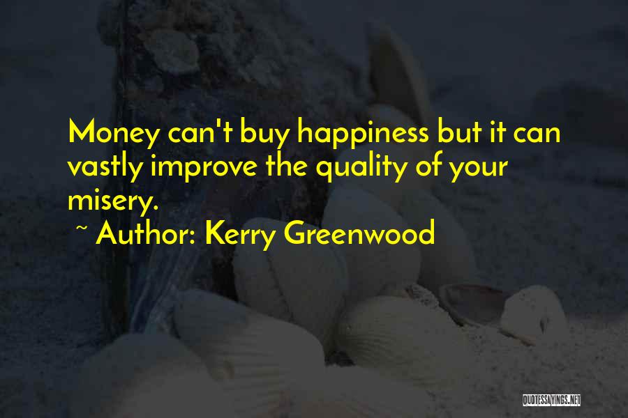 Kerry Greenwood Quotes: Money Can't Buy Happiness But It Can Vastly Improve The Quality Of Your Misery.