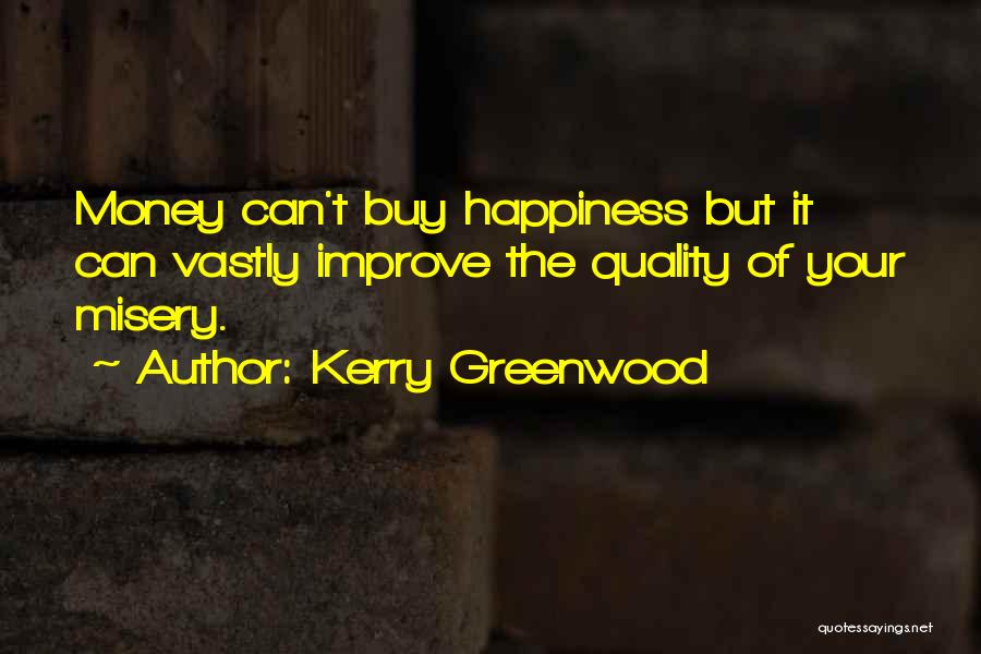 Kerry Greenwood Quotes: Money Can't Buy Happiness But It Can Vastly Improve The Quality Of Your Misery.