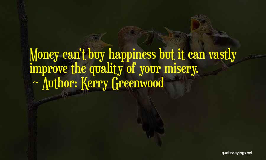 Kerry Greenwood Quotes: Money Can't Buy Happiness But It Can Vastly Improve The Quality Of Your Misery.