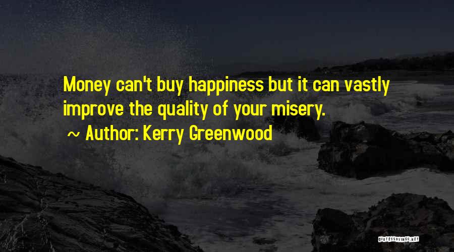 Kerry Greenwood Quotes: Money Can't Buy Happiness But It Can Vastly Improve The Quality Of Your Misery.