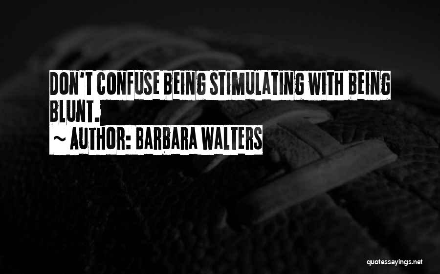 Barbara Walters Quotes: Don't Confuse Being Stimulating With Being Blunt.